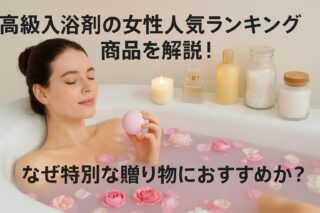 高級入浴剤の女性人気ランキング商品を読み解く！なぜ特別な贈り物におすすめか？
